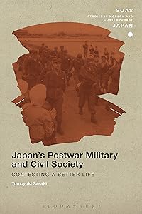 Japan's Postwar Military and Civil Society: Contesting a Better Life (SOAS Studies in Modern and Contemporary Japan) by Tomoyuki Sasaki