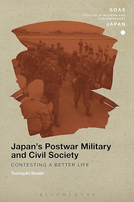 Japan's Postwar Military and Civil Society: Contesting a Better Life (SOAS Studies in Modern and Contemporary Japan) by Tomoyuki Sasaki