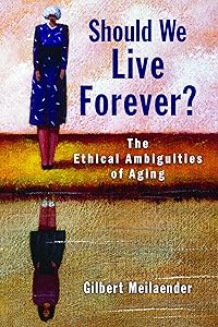Should We Live Forever?: The Ethical Ambiguities of Aging by Gilbert Meilaender