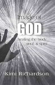 Image of God: Healing the Body, Soul & Spirit by Kimi Richardson