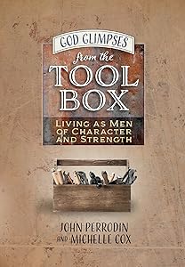 God Glimpses from the Toolbox: Living as Men of Character and Strength by John Perrodin