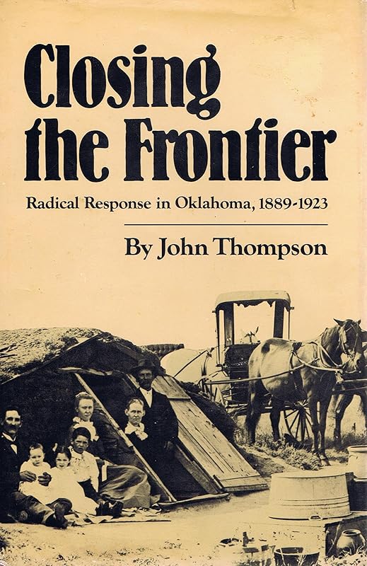 Closing the Frontier: Radical Response in Oklahoma, 1889-1923 by John Thompson