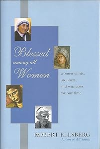 Blessed Among All Women: Women Saints, Prophets, and Witnesses for Our Time by Robert Ellsberg