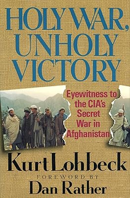 Holy War, Unholy Victory: Eyewitness to the CIA's Secret War in Afghanistan