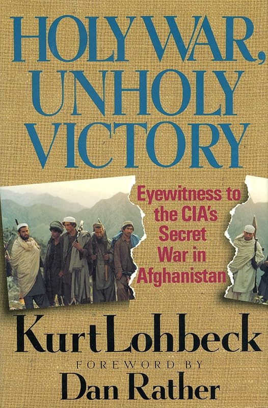 Holy War, Unholy Victory: Eyewitness to the CIA's Secret War in Afghanistan by Kurt Lohbeck