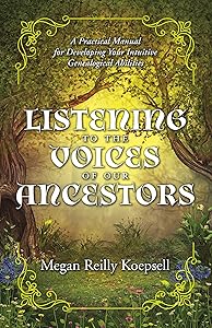 Listening to the Voices of Our Ancestors: A Practical Manual for Developing Your Intuitive Genealogical Abilities by Megan Reilly Koepsell
