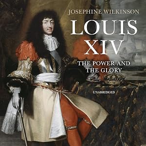 Louis XIV: The Power and the Glory by Josephine Wilkinson
