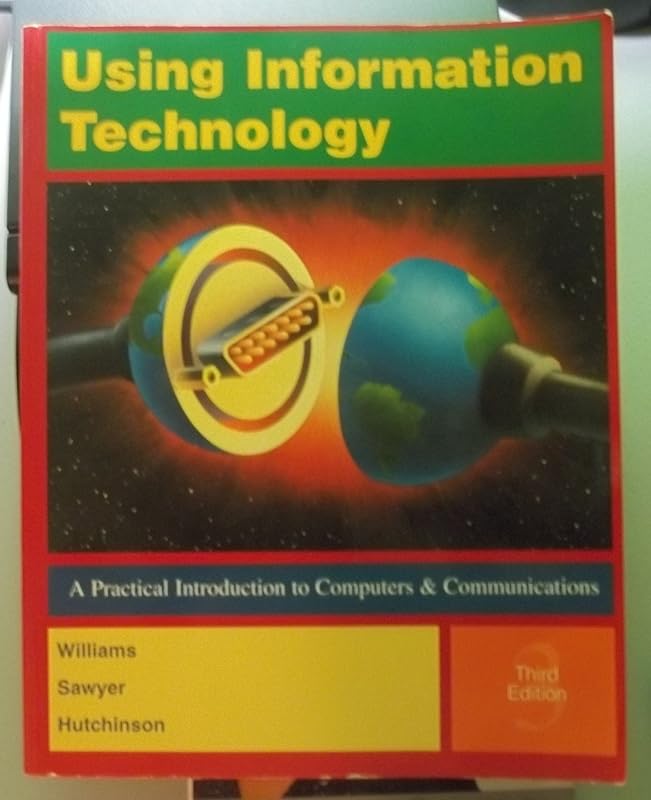 Using Information Technology: A Practical Introduction to Computers and Communications by brian-k-williams-stacey-c-sawyer-sarah-hutchinson-clifford