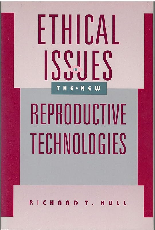 Ethical Issues in the New Reproductive Technologies by Richard T. Hull