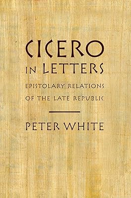 Cicero in Letters: Epistolary Relations of the Late Republic