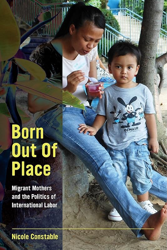 Born Out of Place: Migrant Mothers and the Politics of International Labor by Nicole Constable