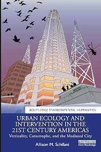 Urban Ecology and Intervention in the 21st Century Americas: Verticality, Catastrophe, and the Mediated City (Routledge Environmental Humanities) by Allison M. Schifani