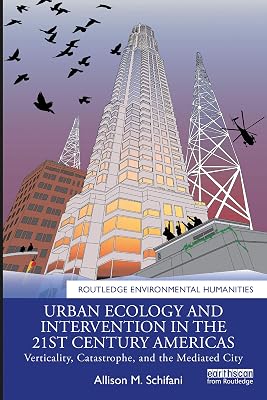 Urban Ecology and Intervention in the 21st Century Americas: Verticality, Catastrophe, and the Mediated City (Routledge Environmental Humanities)