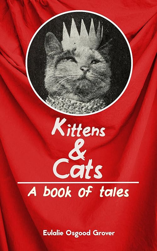 Kittens and Cats: A Book of Tales (Illustrated): A Victorian Children's Picture Book by Eulalie Osgood Grover