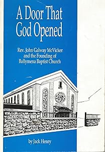 Door That God Opened: Reverend John Galway McVicker and the Founding of Ballymena Baptist Church by Jack Henry