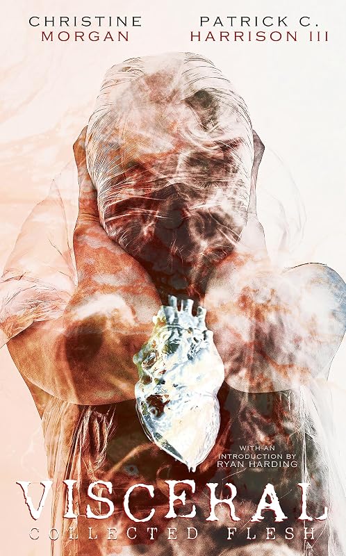 Visceral: Collected Flesh by Patrick C. Harrison III