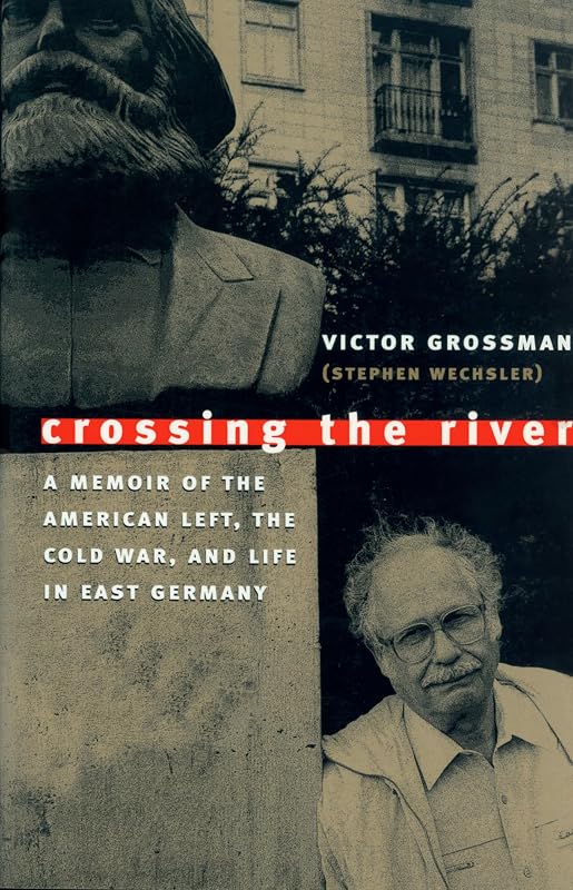 Crossing the River: A Memoir of the American Left, the Cold War, and Life in East Germany by Victor Grossman