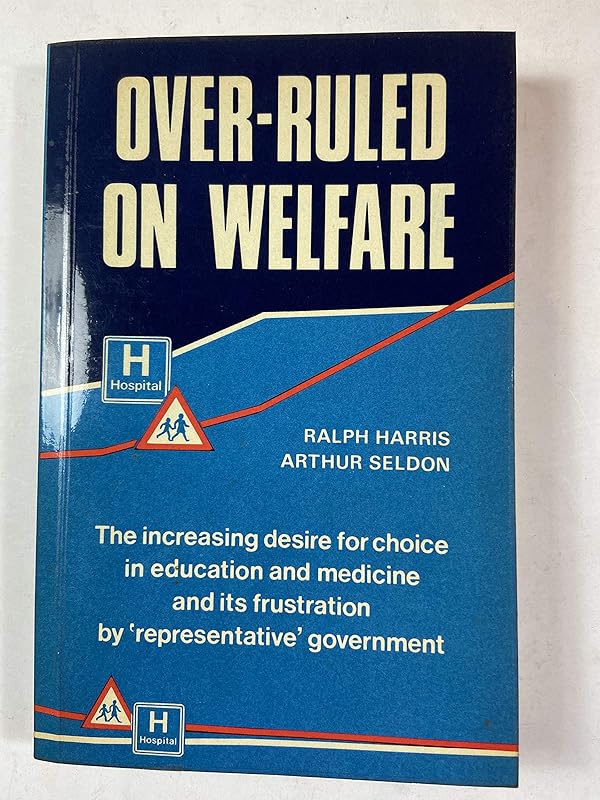 Over-Ruled on Welfare: The Increasing Desire for Choice in Education and Medicine and Its Frustration by Representative Government : A 15-Year Invest by Ralph Harris