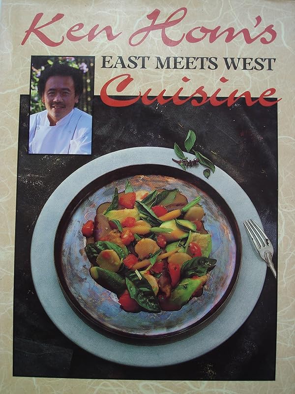 East Meets West: A New Cuisine Combining Techniques and Ingredients from 3 Countries by Ken Hom