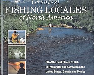 Greatest Fishing Locales of North America: 60 of the Best Places to Fish in Freshwater and Saltwater in the United States, Canada and Mexico