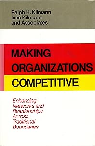 Making Organizations Competitive: Enhancing Networks and Relationships Across Traditional Boundaries (Jossey Bass Business & Management Series) by Ralph H. Kilmann