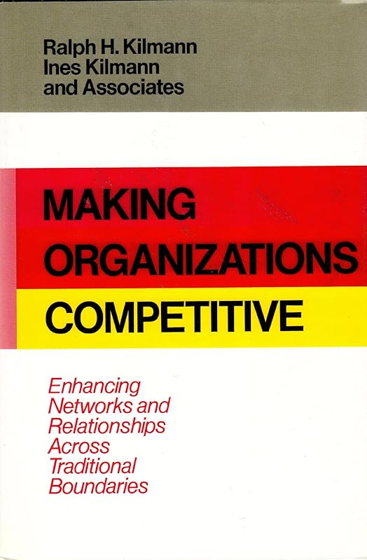 Making Organizations Competitive: Enhancing Networks and Relationships Across Traditional Boundaries (Jossey Bass Business & Management Series) by Ralph H. Kilmann