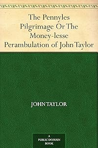 The Pennyles Pilgrimage Or The Money-lesse Perambulation of John Taylor