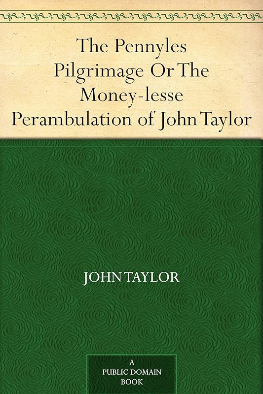 The Pennyles Pilgrimage Or The Money-lesse Perambulation of John Taylor by John Taylor
