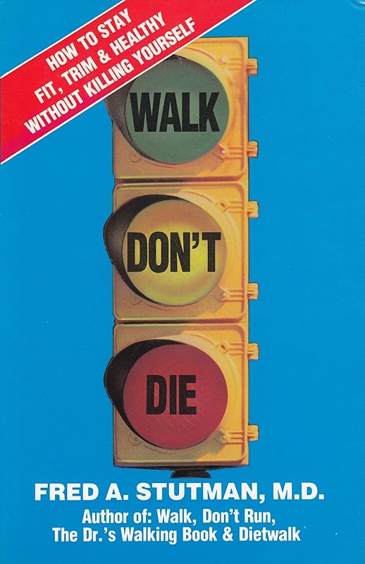 Walk Dont Die: How to Stay Fit, Trim and Healthy Without Killing Yourself by Fred A. Stutman