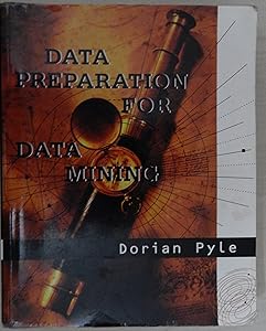 Data Preparation for Data Mining (The Morgan Kaufmann Series in Data Management Systems) by Dorian Pyle