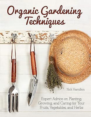 Organic Gardening Techniques: Expert Advice on Planting, Growing, and Caring for Your Fruits, Vegetables, and Herbs (CompanionHouse Books) Grow Fresh Produce in Your Backyard without Toxic Chemicals