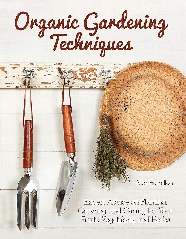 Organic Gardening Techniques: Expert Advice on Planting, Growing, and Caring for Your Fruits, Vegetables, and Herbs (CompanionHouse Books) Grow Fresh Produce in Your Backyard without Toxic Chemicals by Nick Hamilton