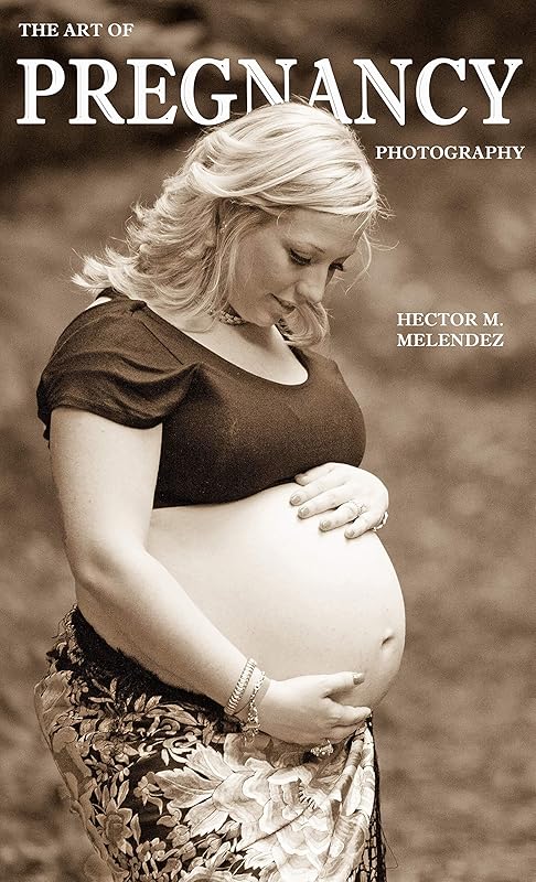 The Art of Pregnancy Photography (Photography Books Book 4) by Hector M. Melendez
