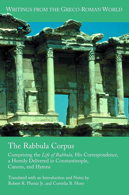 The Rabbula Corpus: Comprising the Life of Rabbula, His Correspondence, a Homily Delivered in Constantinople, Canons, and Hymns (Writings from the Greco-Roman World Book 17) by Robert R. Phenix Jr.