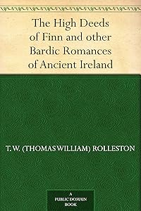 The High Deeds of Finn and other Bardic Romances of Ancient Ireland