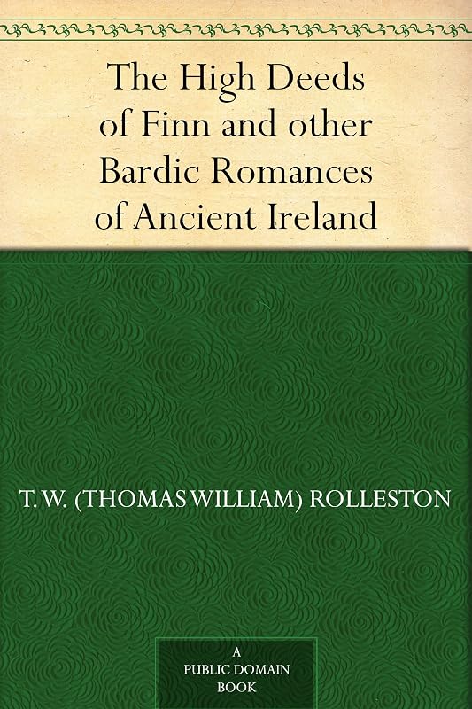 The High Deeds of Finn and other Bardic Romances of Ancient Ireland by T. W. Rolleston