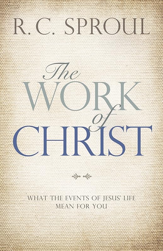 The Work of Christ: What the Events of Jesus' Life Mean for You by R. C. Sproul