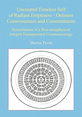 Uncreated Timeless Self of Radiant Emptiness - Onliness Consciousness and Commentaries: Formulations of a Post-Metaphysical Integral Transpersonal Communicology