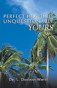 Perfect Health Is Unquestionably Yours by Dr. L. Danovan Whyte