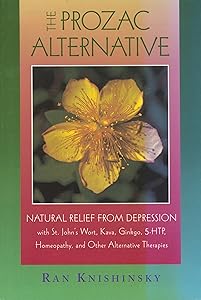 The Prozac Alternative: Natural Relief from Depression with St. John's Wort, Kava, Ginkgo, 5-HTP, Homeopathy, and Other Alternative Therapies by Ran Knishinsky