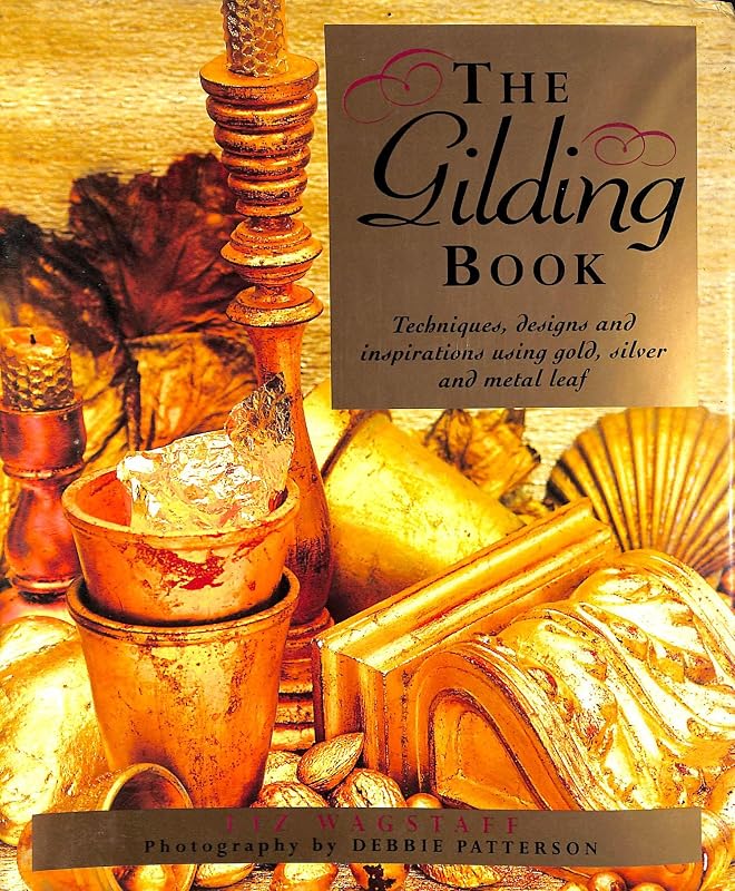 The Gilding Book: Techniques, Designs and Inspirations Using Gold, Silver and Metal Leaf by Liz Wagstaff