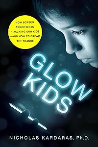 Glow Kids: How Screen Addiction Is Hijacking Our Kids - and How to Break the Trance by Nicholas Kardaras