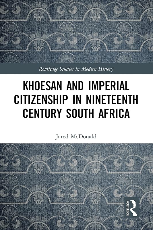 Khoesan and Imperial Citizenship in Nineteenth Century South Africa (Routledge Studies in Modern History) by Jared McDonald