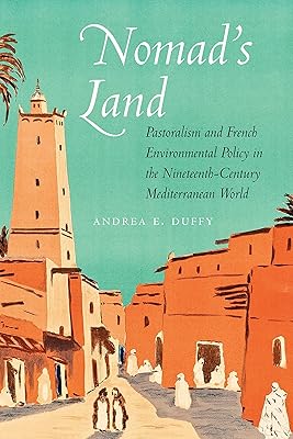 Nomad's Land: Pastoralism and French Environmental Policy in the Nineteenth-Century Mediterranean World (France Overseas: Studies in Empire and Decolonization)