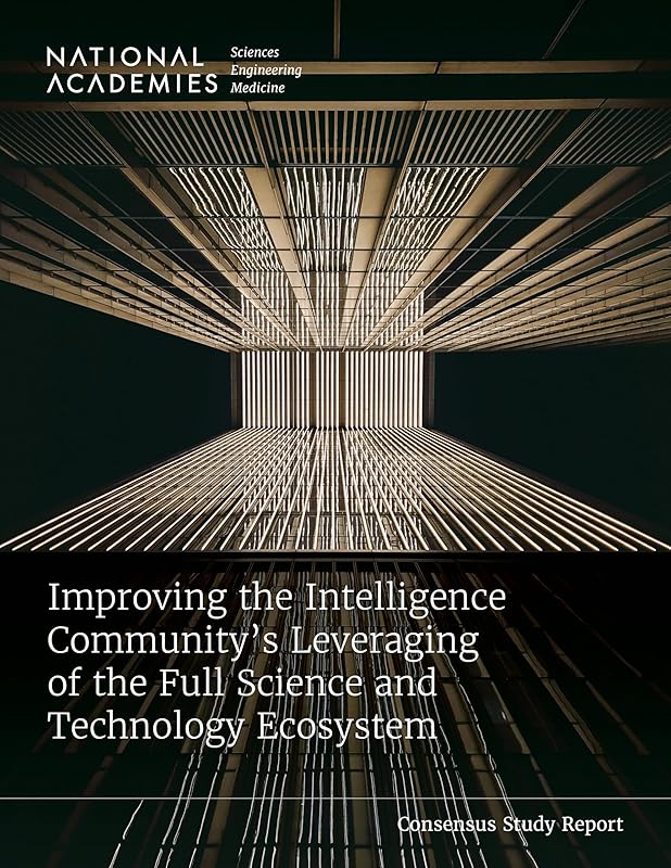 Improving the Intelligence Community's Leveraging of the Full Science and Technology Ecosystem (Consensus Study Report) by and Medicine National Academies of Sciences, Engineering