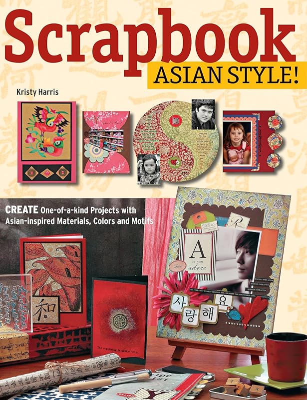 Scrapbook Asian Style!: Create One-of-kind Projects with Asian-inspired Materials, Colors and Motifs by Kristy Harris
