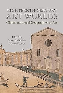 Eighteenth-Century Art Worlds: Global and Local Geographies of Art by Michael Yonan