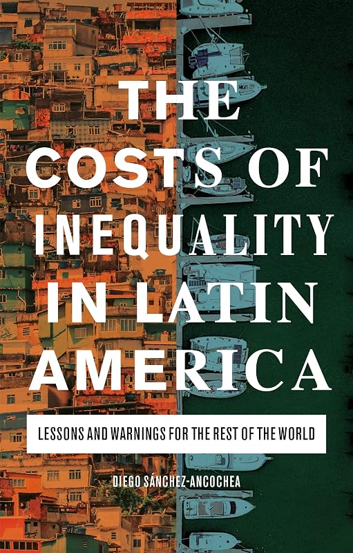 The Costs of Inequality in Latin America: Lessons and Warnings for the Rest of the World by Diego S&aacute;nchez-Ancochea