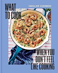What to Cook When You Don't Feel Like Cooking - A Cookbook by Caroline Chambers