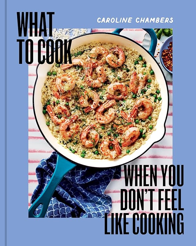 What to Cook When You Don't Feel Like Cooking - A Cookbook by Caroline Chambers